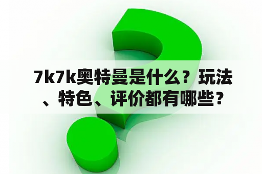  7k7k奥特曼是什么？玩法、特色、评价都有哪些？