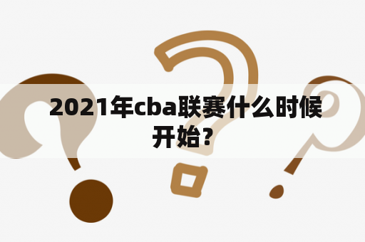  2021年cba联赛什么时候开始？