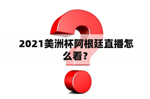  2021美洲杯阿根廷直播怎么看？