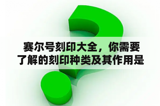  赛尔号刻印大全，你需要了解的刻印种类及其作用是什么？