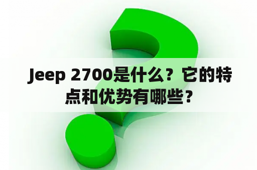  Jeep 2700是什么？它的特点和优势有哪些？