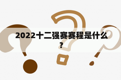  2022十二强赛赛程是什么？