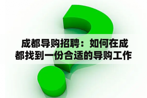  成都导购招聘：如何在成都找到一份合适的导购工作？