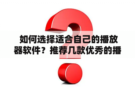  如何选择适合自己的播放器软件？推荐几款优秀的播放器软件！