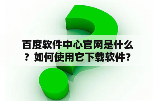  百度软件中心官网是什么？如何使用它下载软件？