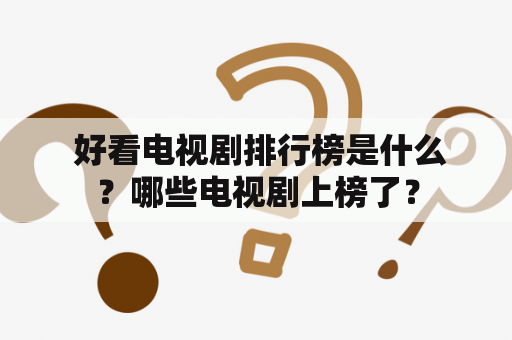  好看电视剧排行榜是什么？哪些电视剧上榜了？