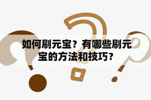  如何刷元宝？有哪些刷元宝的方法和技巧？