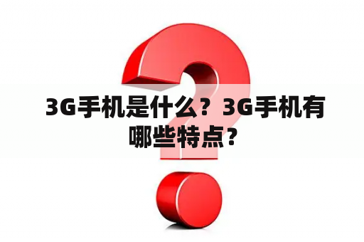  3G手机是什么？3G手机有哪些特点？