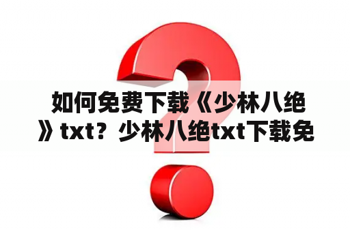  如何免费下载《少林八绝》txt？少林八绝txt下载免费下载原创小说古武修真