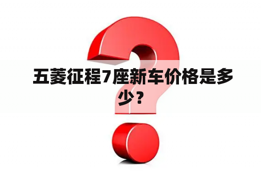  五菱征程7座新车价格是多少？