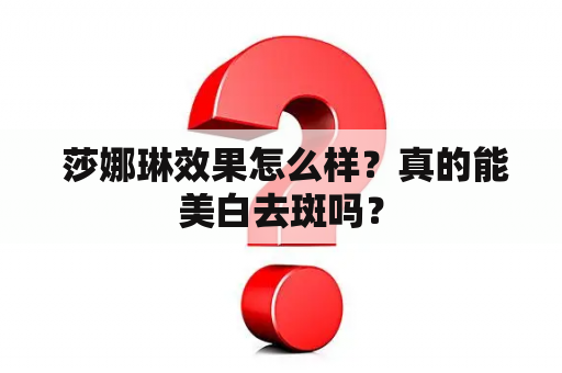  莎娜琳效果怎么样？真的能美白去斑吗？