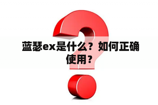  蓝瑟ex是什么？如何正确使用？