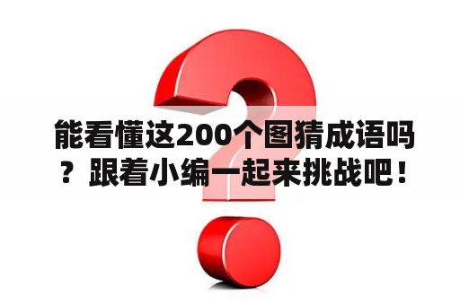  能看懂这200个图猜成语吗？跟着小编一起来挑战吧！