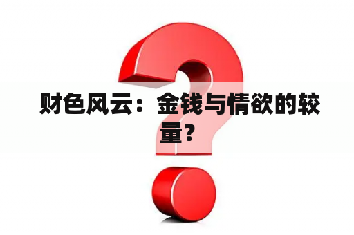  财色风云：金钱与情欲的较量？