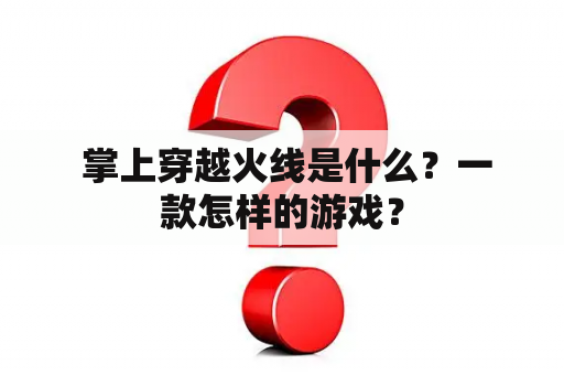  掌上穿越火线是什么？一款怎样的游戏？