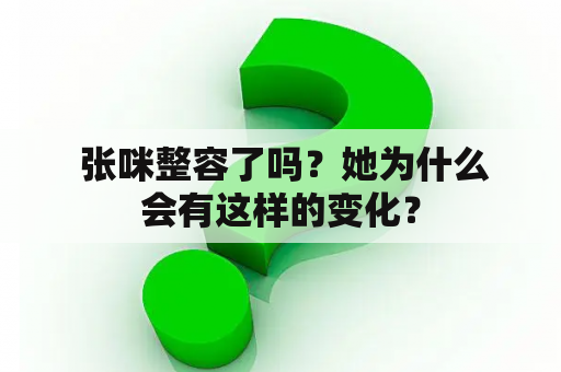  张咪整容了吗？她为什么会有这样的变化？