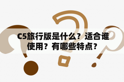  C5旅行版是什么？适合谁使用？有哪些特点？