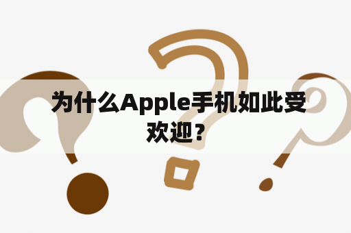  为什么Apple手机如此受欢迎？