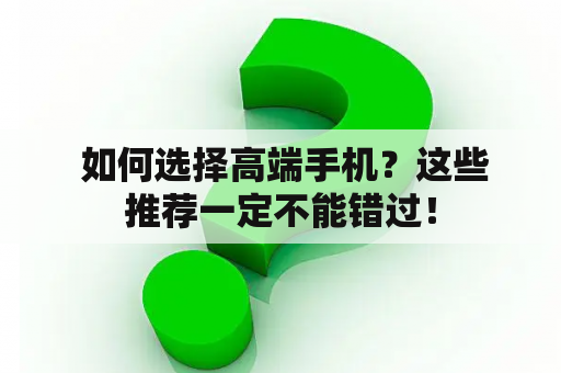  如何选择高端手机？这些推荐一定不能错过！