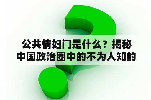  公共情妇门是什么？揭秘中国政治圈中的不为人知的秘密