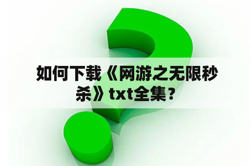  如何下载《网游之无限秒杀》txt全集？