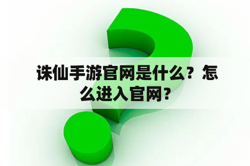  诛仙手游官网是什么？怎么进入官网？