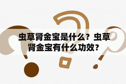  虫草肾金宝是什么？虫草肾金宝有什么功效？