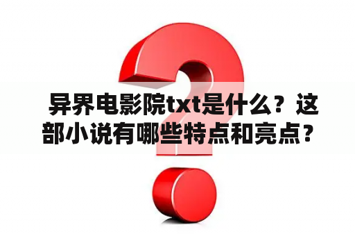   异界电影院txt是什么？这部小说有哪些特点和亮点？