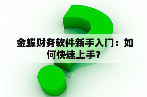  金蝶财务软件新手入门：如何快速上手？