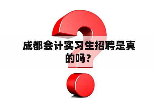  成都会计实习生招聘是真的吗？