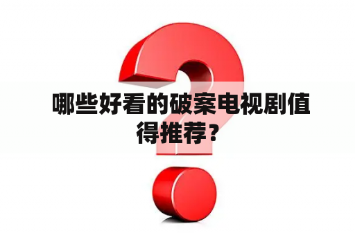  哪些好看的破案电视剧值得推荐？