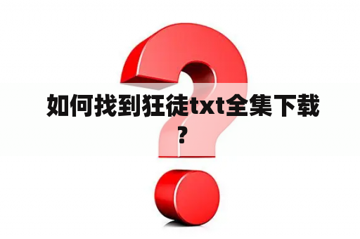  如何找到狂徒txt全集下载？