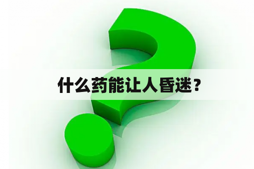  什么药能让人昏迷？