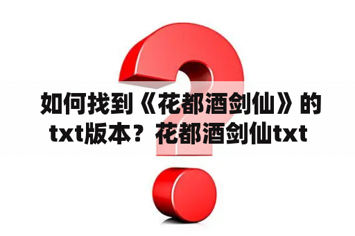  如何找到《花都酒剑仙》的txt版本？花都酒剑仙txt