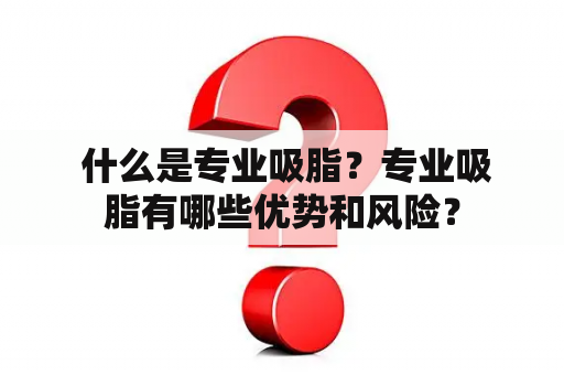  什么是专业吸脂？专业吸脂有哪些优势和风险？