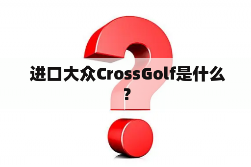  进口大众CrossGolf是什么？