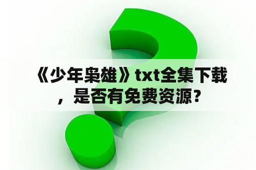  《少年枭雄》txt全集下载，是否有免费资源？