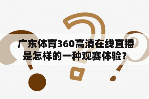  广东体育360高清在线直播是怎样的一种观赛体验？