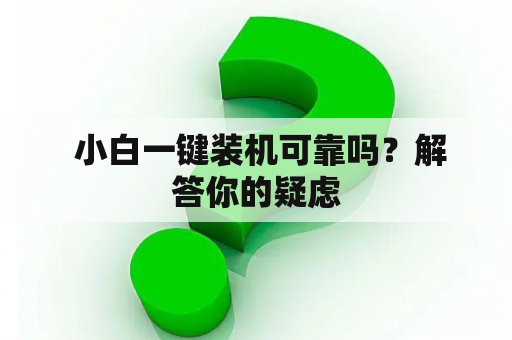  小白一键装机可靠吗？解答你的疑虑