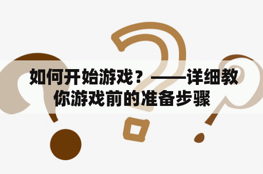  如何开始游戏？——详细教你游戏前的准备步骤