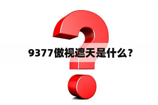  9377傲视遮天是什么？