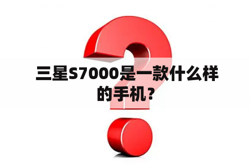  三星S7000是一款什么样的手机？