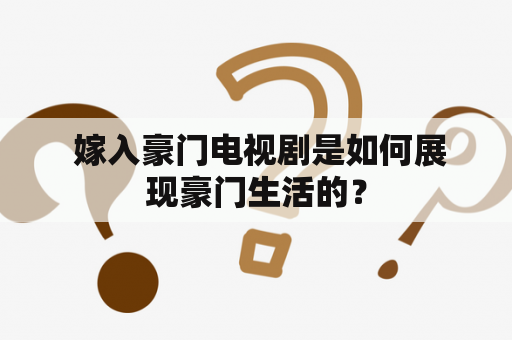  嫁入豪门电视剧是如何展现豪门生活的？