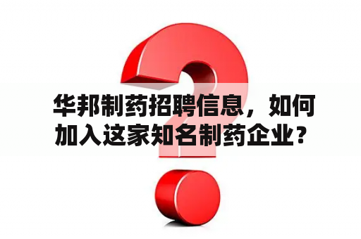  华邦制药招聘信息，如何加入这家知名制药企业？