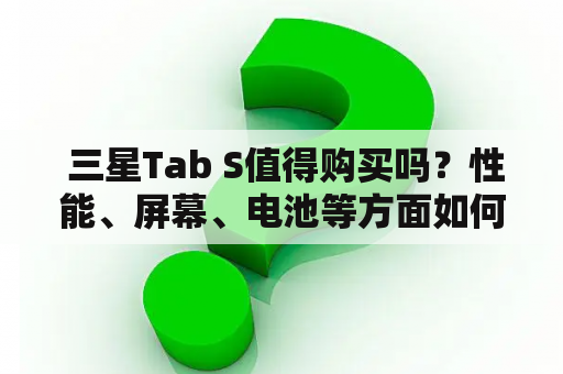  三星Tab S值得购买吗？性能、屏幕、电池等方面如何？