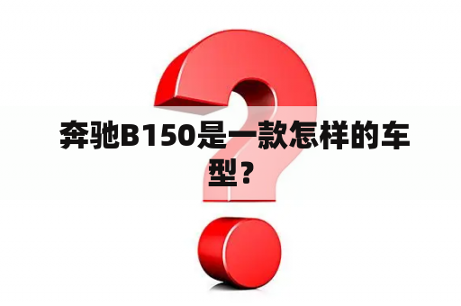  奔驰B150是一款怎样的车型？