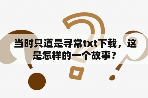  当时只道是寻常txt下载，这是怎样的一个故事？