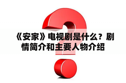  《安家》电视剧是什么？剧情简介和主要人物介绍