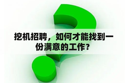  挖机招聘，如何才能找到一份满意的工作？