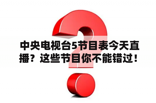  中央电视台5节目表今天直播？这些节目你不能错过！